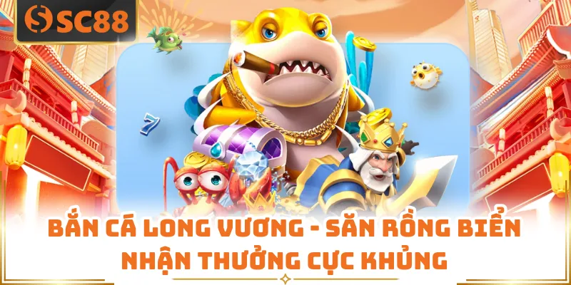 Bắn Cá Long Vương - Săn Rồng Biển Nhận Thưởng Cực Khủng