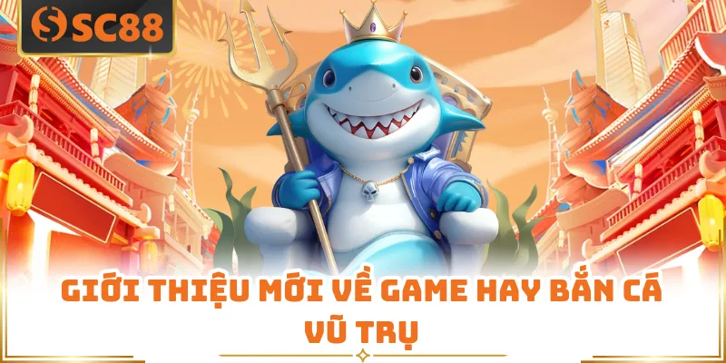 Giới thiệu mới về game hay bắn cá vũ trụ
